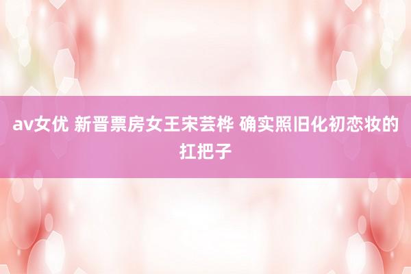 av女优 新晋票房女王宋芸桦 确实照旧化初恋妆的扛把子
