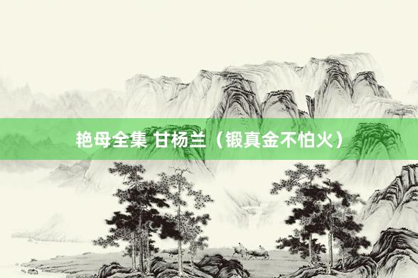 艳母全集 甘杨兰（锻真金不怕火）