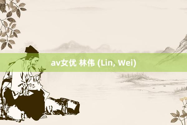 av女优 林伟 (Lin， Wei)