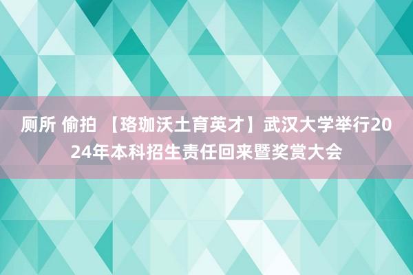 厕所 偷拍 【珞珈沃土育英才】武汉大学举行2024年本科招生责任回来暨奖赏大会