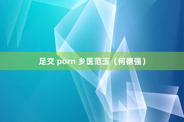 足交 porn 乡医范玉（何德强）