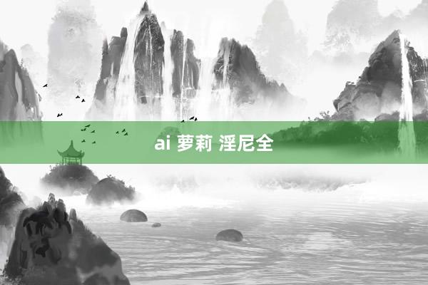 ai 萝莉 淫尼全