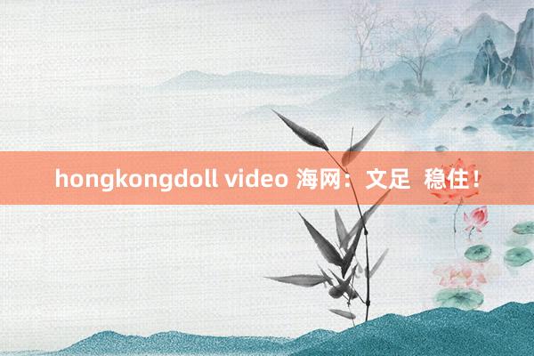 hongkongdoll video 海网：文足  稳住！