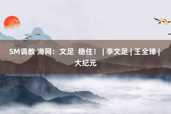 SM调教 海网：文足  稳住！ | 李文足 | 王全璋 | 大纪元