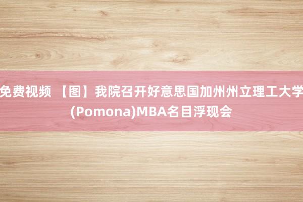 免费视频 【图】我院召开好意思国加州州立理工大学(Pomona)MBA名目浮现会