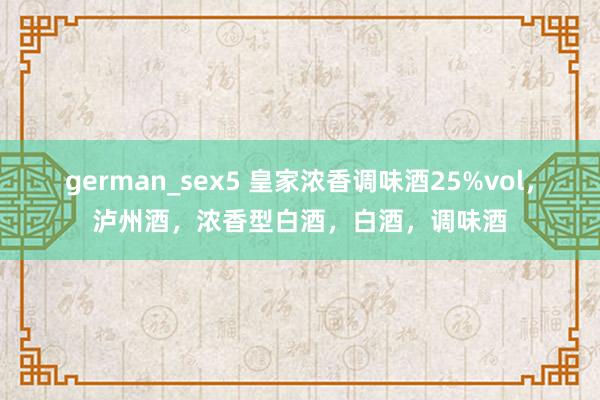 german_sex5 皇家浓香调味酒25%vol，泸州酒，浓香型白酒，白酒，调味酒