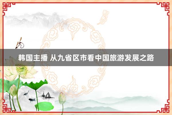 韩国主播 从九省区市看中国旅游发展之路