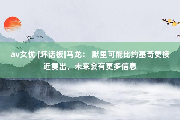 av女优 [坏话板]马龙： 默里可能比约基奇更接近复出，未来会有更多信息