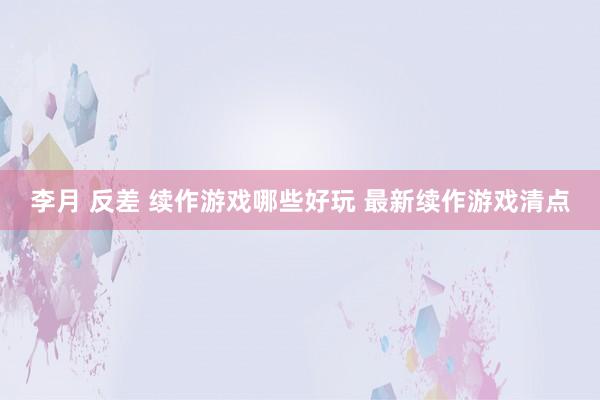 李月 反差 续作游戏哪些好玩 最新续作游戏清点