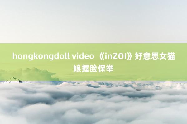 hongkongdoll video 《inZOI》好意思女猫娘握脸保举