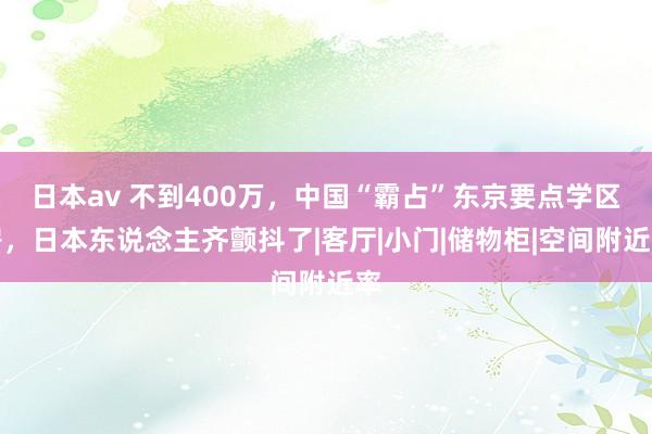 日本av 不到400万，中国“霸占”东京要点学区房，日本东说念主齐颤抖了|客厅|小门|储物柜|空间附近率