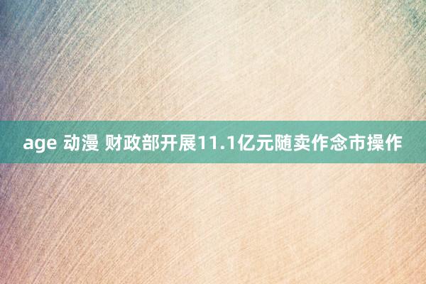 age 动漫 财政部开展11.1亿元随卖作念市操作
